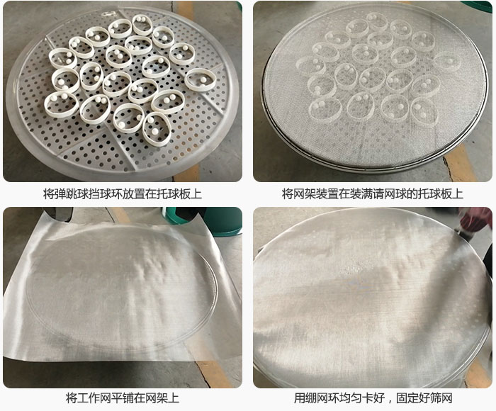 接著將干粉振動篩的彈跳球。擋球環(huán)放在托球板上；再把網(wǎng)架放在已經(jīng)裝滿彈跳球和擋球環(huán)的托球板上，然后工作網(wǎng)平鋪在網(wǎng)架上，并用繃網(wǎng)環(huán)均勻卡好，固定篩網(wǎng)。